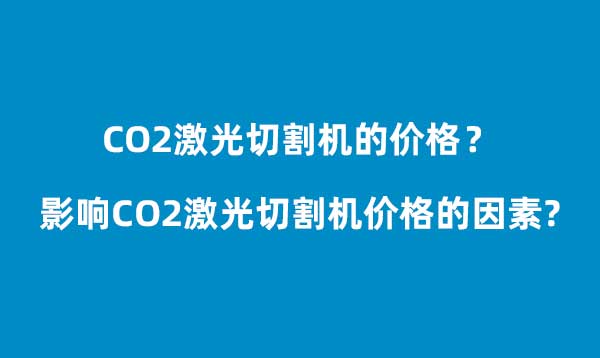 CO2激光切割機(jī)價(jià)格? 影響CO2激光切割機(jī)價(jià)格的因素(圖1)