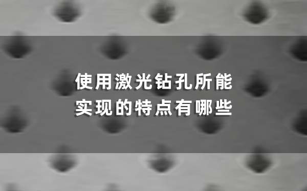 使用激光鉆孔所能實(shí)現(xiàn)的特點(diǎn)有哪些 使用激光鉆孔所能實(shí)現(xiàn)的特點(diǎn)有哪些(圖1)