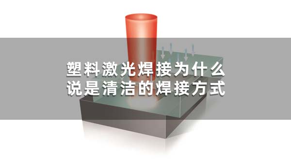 清潔的焊接 塑料激光焊接為什么說(shuō)是清潔的焊接方式(圖1)