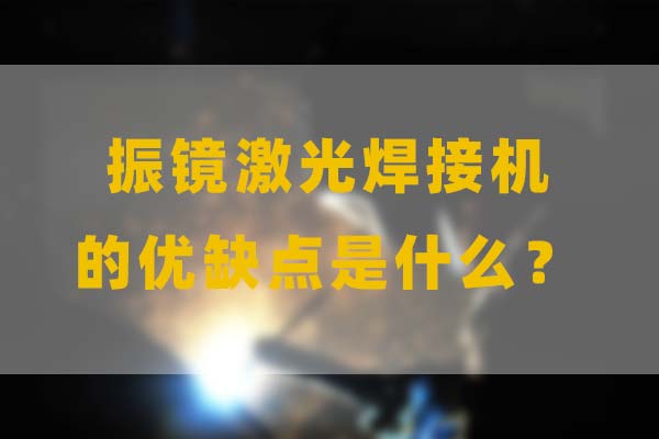 為什么要選擇振鏡激光焊接，他的優(yōu)缺點是什么？(圖1)