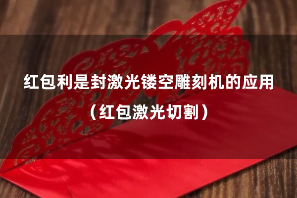 紅包激光切割 紅包利是封激光鏤空雕刻機(jī)的應(yīng)用(紅包激光切割)(圖1)